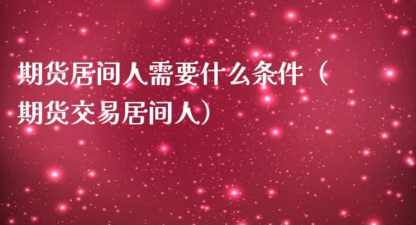 期货居间人需要什么条件（期货交易居间人）_https://www.iteshow.com_期货百科_第2张