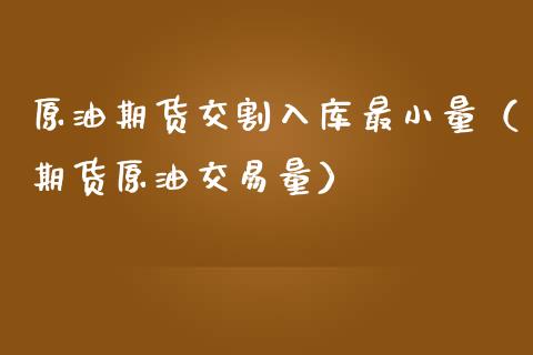 原油期货交割入库最小量（期货原油交易量）_https://www.iteshow.com_期货知识_第2张