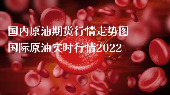 国内原油期货行情走势图 国际原油实时行情2022_https://www.iteshow.com_股指期货_第2张