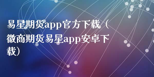 易星期货app官方下载（徽商期货易星app安卓下载）_https://www.iteshow.com_期货开户_第2张