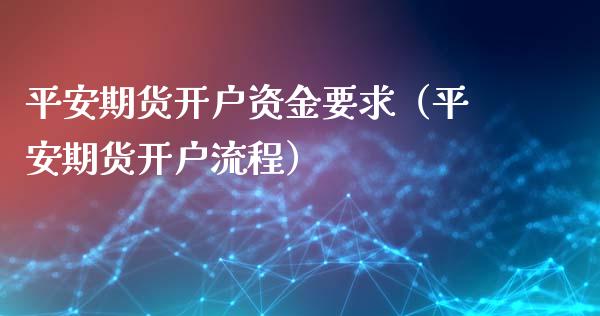 平安期货开户资金要求（平安期货开户流程）_https://www.iteshow.com_商品期权_第2张