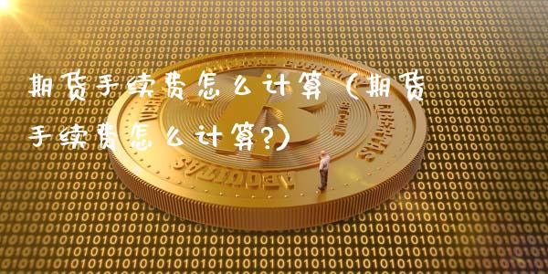 期货手续费怎么计算（期货手续费怎么计算?）_https://www.iteshow.com_期货开户_第2张