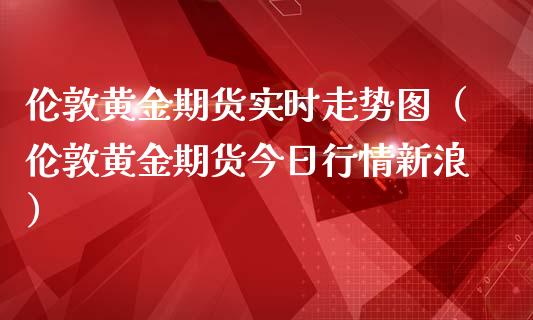 伦敦黄金期货实时走势图（伦敦黄金期货今日行情新浪）_https://www.iteshow.com_商品期货_第2张