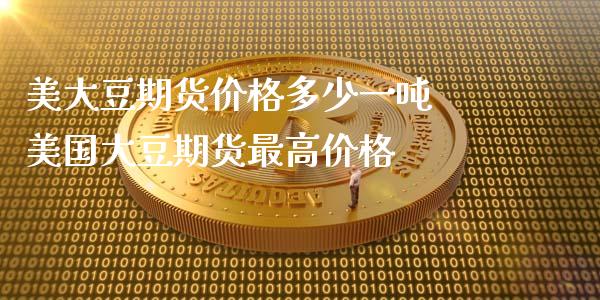 美大豆期货价格多少一吨 美国大豆期货最高价格_https://www.iteshow.com_期货交易_第2张