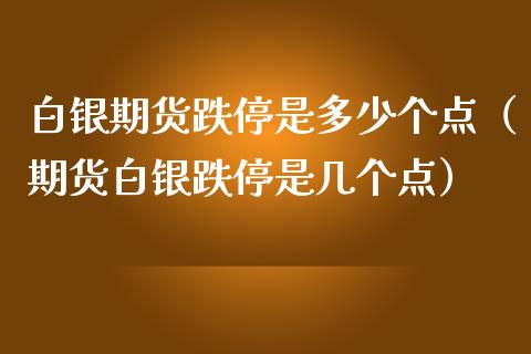 白银期货跌停是多少个点（期货白银跌停是几个点）_https://www.iteshow.com_期货知识_第2张