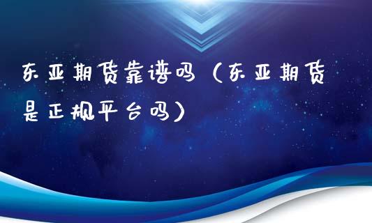 东亚期货靠谱吗（东亚期货是正规平台吗）_https://www.iteshow.com_原油期货_第2张