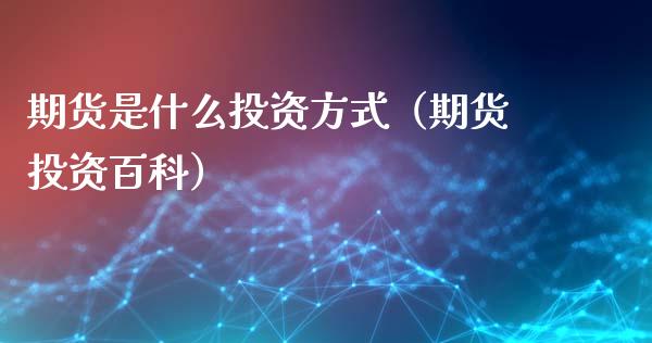 期货是什么投资方式（期货投资百科）_https://www.iteshow.com_期货开户_第2张