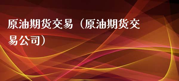 原油期货交易（原油期货交易公司）_https://www.iteshow.com_期货交易_第2张