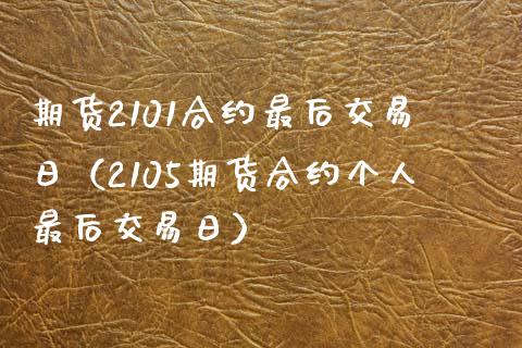 期货2101合约最后交易日（2105期货合约个人最后交易日）_https://www.iteshow.com_商品期货_第2张