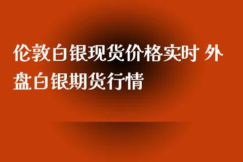 伦敦白银现货价格实时 外盘白银期货行情_https://www.iteshow.com_商品期权_第2张