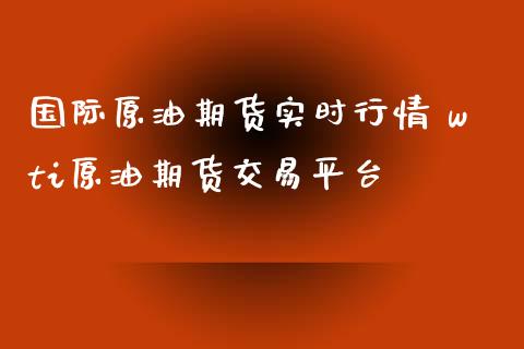 国际原油期货实时行情 wti原油期货交易平台_https://www.iteshow.com_期货知识_第2张