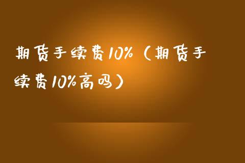 期货手续费10%（期货手续费10%高吗）_https://www.iteshow.com_期货交易_第2张