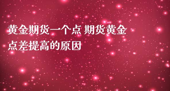 黄金期货一个点 期货黄金点差提高的原因_https://www.iteshow.com_商品期货_第2张