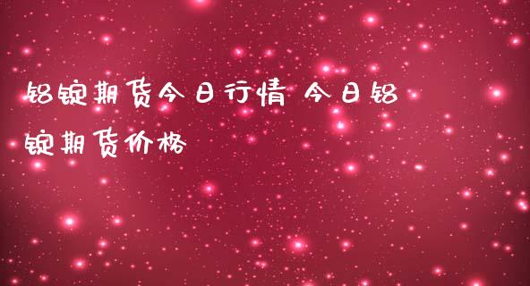 铝锭期货今日行情 今日铝锭期货价格_https://www.iteshow.com_股指期权_第2张