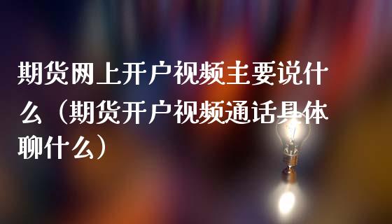 期货网上开户视频主要说什么（期货开户视频通话具体聊什么）_https://www.iteshow.com_期货公司_第2张