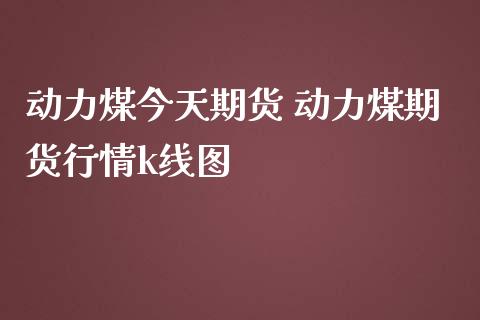 动力煤今天期货 动力煤期货行情k线图_https://www.iteshow.com_期货品种_第2张