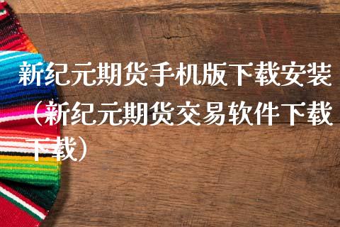 新纪元期货手机版下载安装（新纪元期货交易软件下载 下载）_https://www.iteshow.com_期货品种_第2张