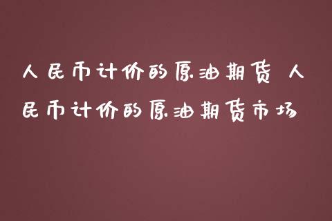 人民币计价的原油期货 人民币计价的原油期货市场_https://www.iteshow.com_期货公司_第2张