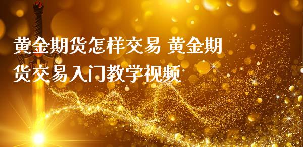 黄金期货怎样交易 黄金期货交易入门教学视频_https://www.iteshow.com_期货百科_第2张