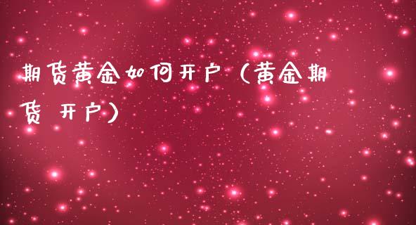 期货黄金如何开户（黄金期货 开户）_https://www.iteshow.com_商品期货_第2张