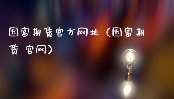 国富期货官方网址（国富期货 官网）_https://www.iteshow.com_期货开户_第2张