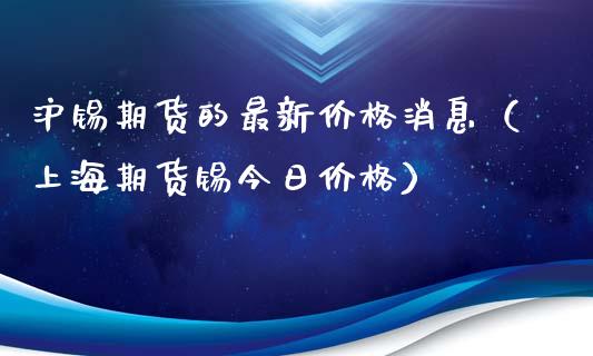 沪锡期货的最新价格消息（上海期货锡今日价格）_https://www.iteshow.com_期货百科_第2张