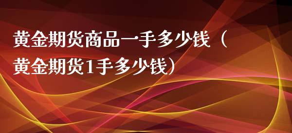 黄金期货商品一手多少钱（黄金期货1手多少钱）_https://www.iteshow.com_期货知识_第2张