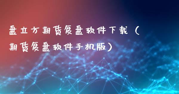 盘立方期货复盘软件下载（期货复盘软件手机版）_https://www.iteshow.com_期货知识_第2张