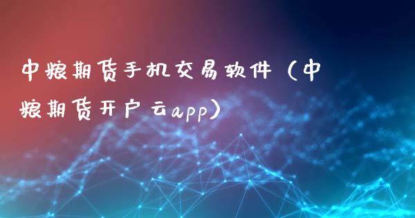 中粮期货手机交易软件（中粮期货开户云app）_https://www.iteshow.com_期货手续费_第2张