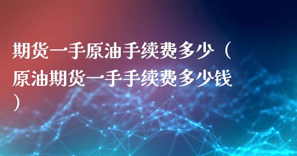 期货一手原油手续费多少（原油期货一手手续费多少钱）_https://www.iteshow.com_期货开户_第2张