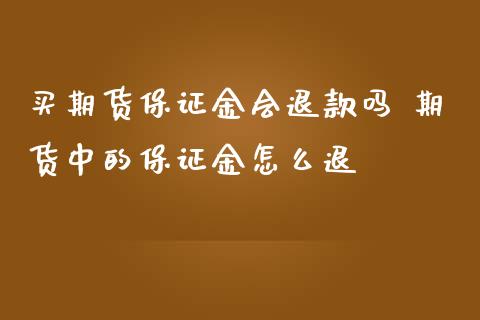 买期货保证金会退款吗 期货中的保证金怎么退_https://www.iteshow.com_期货公司_第2张