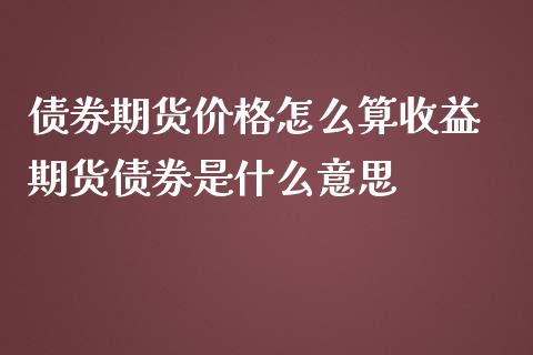 债券期货价格怎么算收益 期货债券是什么意思_https://www.iteshow.com_期货品种_第2张