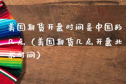 美国期货开盘时间是中国的几点（美国期货几点开盘北京时间）_https://www.iteshow.com_期货手续费_第2张