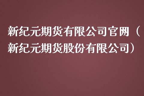 新纪元期货有限公司官网（新纪元期货股份有限公司）_https://www.iteshow.com_期货开户_第2张