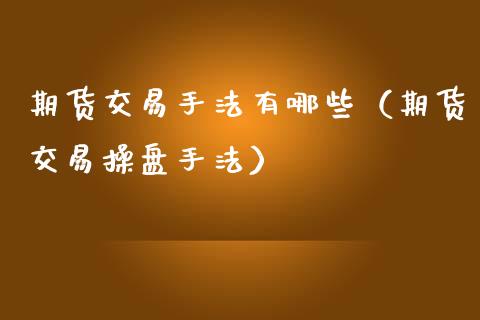 期货交易手法有哪些（期货交易操盘手法）_https://www.iteshow.com_期货品种_第2张