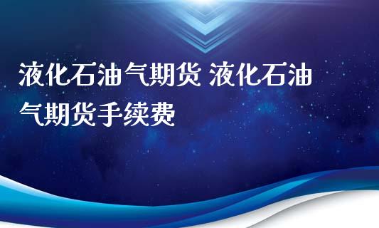 液化石油气期货 液化石油气期货手续费_https://www.iteshow.com_股指期权_第2张