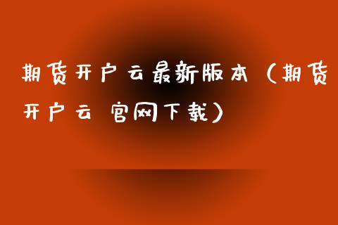 期货开户云最新版本（期货开户云 官网下载）_https://www.iteshow.com_原油期货_第2张