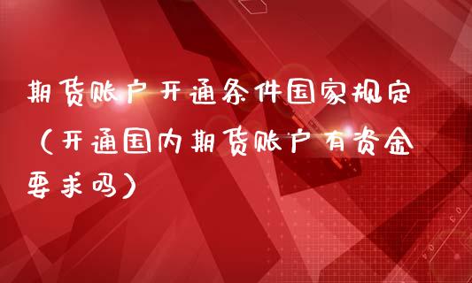 期货账户开通条件国家规定（开通国内期货账户有资金要求吗）_https://www.iteshow.com_期货开户_第2张