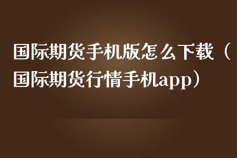 国际期货手机版怎么下载（国际期货行情手机app）_https://www.iteshow.com_期货知识_第2张