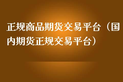 正规商品期货交易平台（国内期货正规交易平台）_https://www.iteshow.com_期货品种_第2张