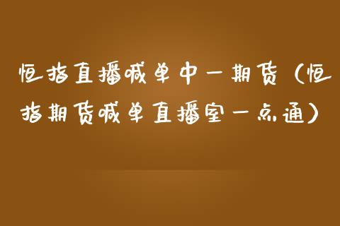 恒指直播喊单中一期货（恒指期货喊单直播室一点通）_https://www.iteshow.com_股指期货_第2张