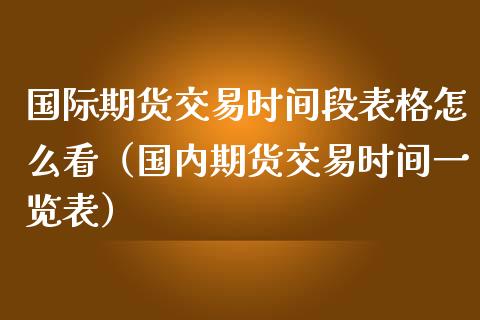 国际期货交易时间段表格怎么看（国内期货交易时间一览表）_https://www.iteshow.com_商品期货_第2张