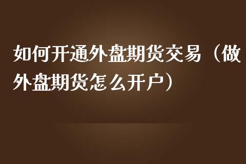 如何开通外盘期货交易（做外盘期货怎么开户）_https://www.iteshow.com_原油期货_第2张