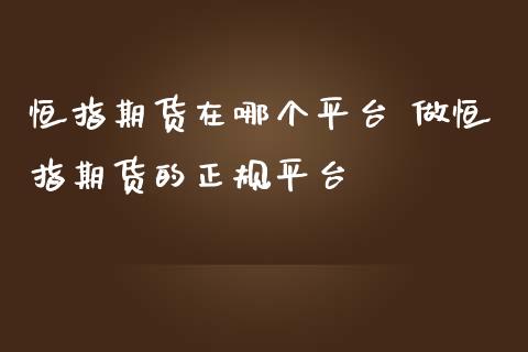 恒指期货在哪个平台 做恒指期货的正规平台_https://www.iteshow.com_期货百科_第2张