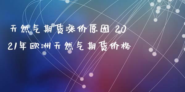 天然气期货涨价原因 2021年欧洲天然气期货价格_https://www.iteshow.com_商品期货_第2张