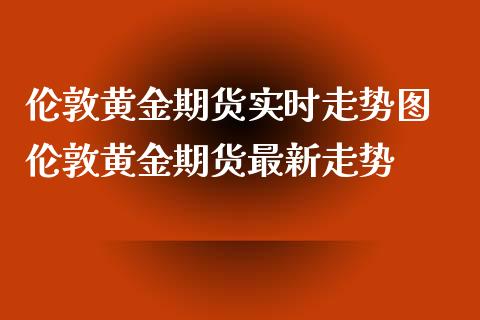 伦敦黄金期货实时走势图 伦敦黄金期货最新走势_https://www.iteshow.com_期货手续费_第2张