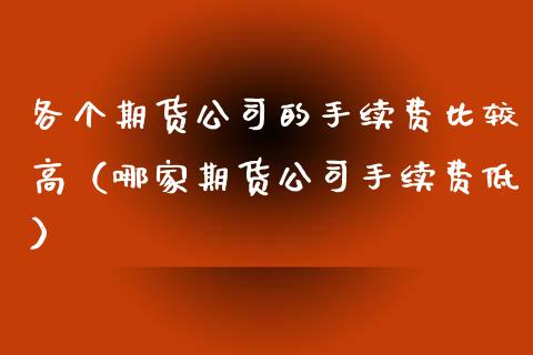 各个期货公司的手续费比较高（哪家期货公司手续费低）_https://www.iteshow.com_期货公司_第2张