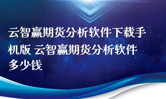 云智赢期货分析软件下载手机版 云智赢期货分析软件多少钱_https://www.iteshow.com_期货开户_第2张