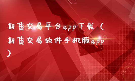 期货交易平台app下载（期货交易软件手机版app）_https://www.iteshow.com_股指期权_第2张