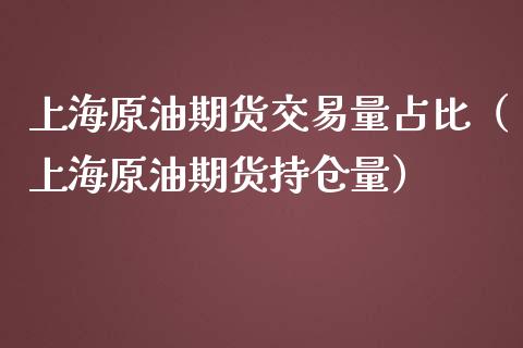 上海原油期货交易量占比（上海原油期货持仓量）_https://www.iteshow.com_期货知识_第2张